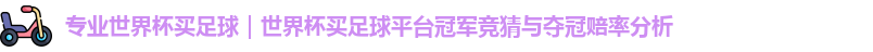 专业世界杯买足球｜世界杯买足球平台冠军竞猜与夺冠赔率分析